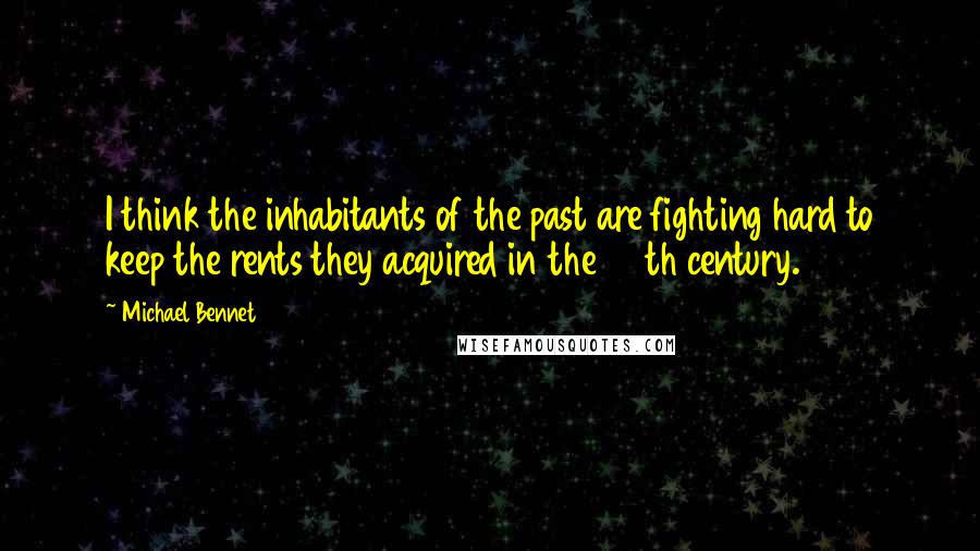 Michael Bennet Quotes: I think the inhabitants of the past are fighting hard to keep the rents they acquired in the 20th century.