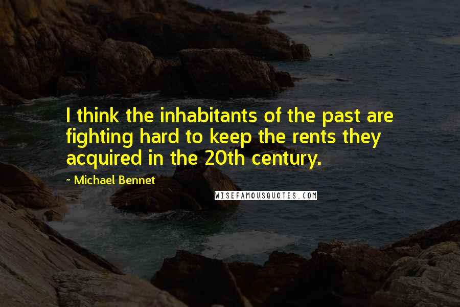 Michael Bennet Quotes: I think the inhabitants of the past are fighting hard to keep the rents they acquired in the 20th century.