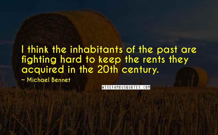 Michael Bennet Quotes: I think the inhabitants of the past are fighting hard to keep the rents they acquired in the 20th century.