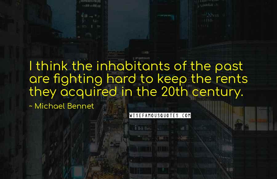 Michael Bennet Quotes: I think the inhabitants of the past are fighting hard to keep the rents they acquired in the 20th century.