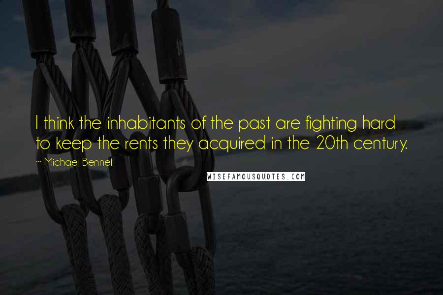 Michael Bennet Quotes: I think the inhabitants of the past are fighting hard to keep the rents they acquired in the 20th century.