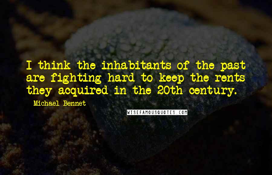 Michael Bennet Quotes: I think the inhabitants of the past are fighting hard to keep the rents they acquired in the 20th century.