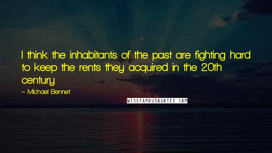 Michael Bennet Quotes: I think the inhabitants of the past are fighting hard to keep the rents they acquired in the 20th century.