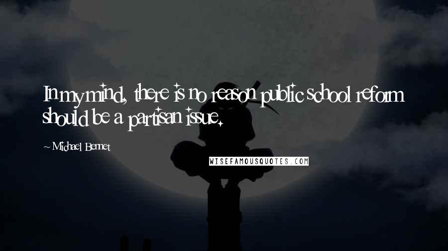 Michael Bennet Quotes: In my mind, there is no reason public school reform should be a partisan issue.