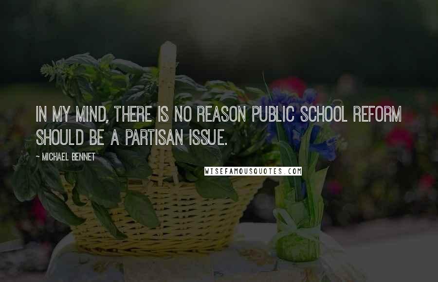 Michael Bennet Quotes: In my mind, there is no reason public school reform should be a partisan issue.