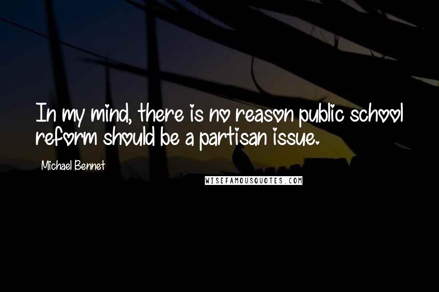 Michael Bennet Quotes: In my mind, there is no reason public school reform should be a partisan issue.