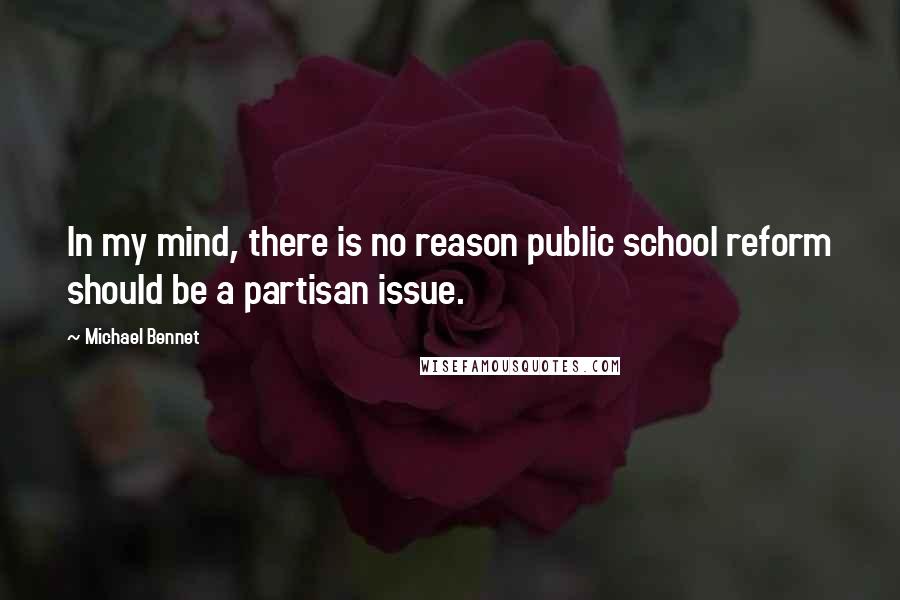 Michael Bennet Quotes: In my mind, there is no reason public school reform should be a partisan issue.