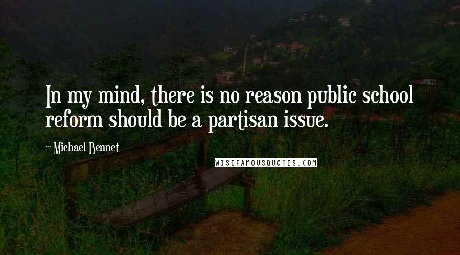 Michael Bennet Quotes: In my mind, there is no reason public school reform should be a partisan issue.