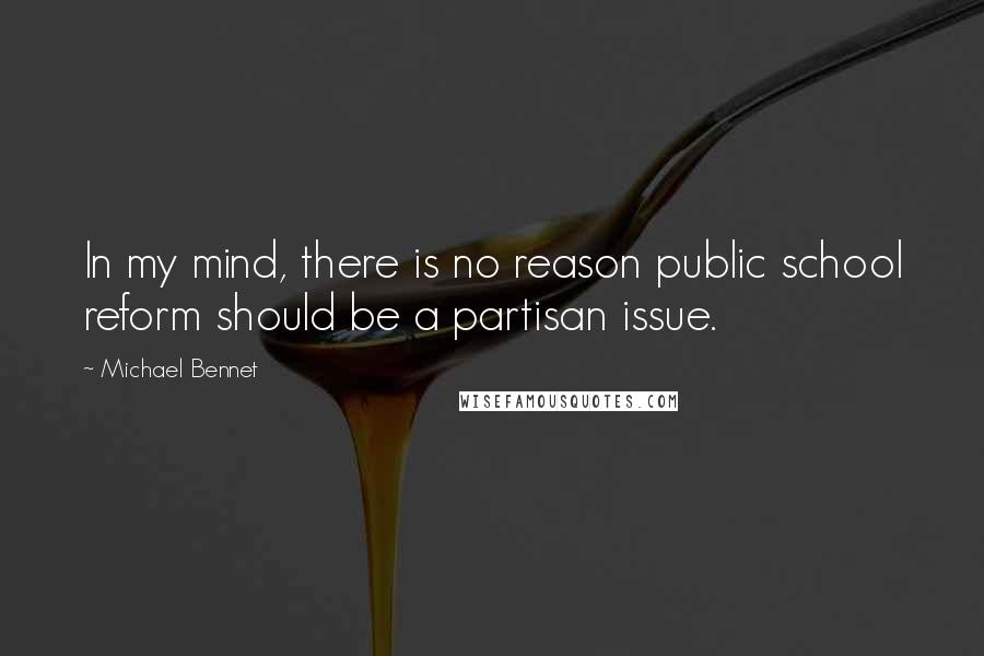 Michael Bennet Quotes: In my mind, there is no reason public school reform should be a partisan issue.