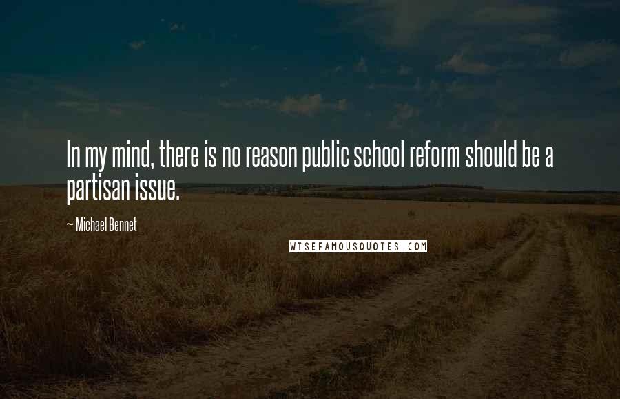 Michael Bennet Quotes: In my mind, there is no reason public school reform should be a partisan issue.