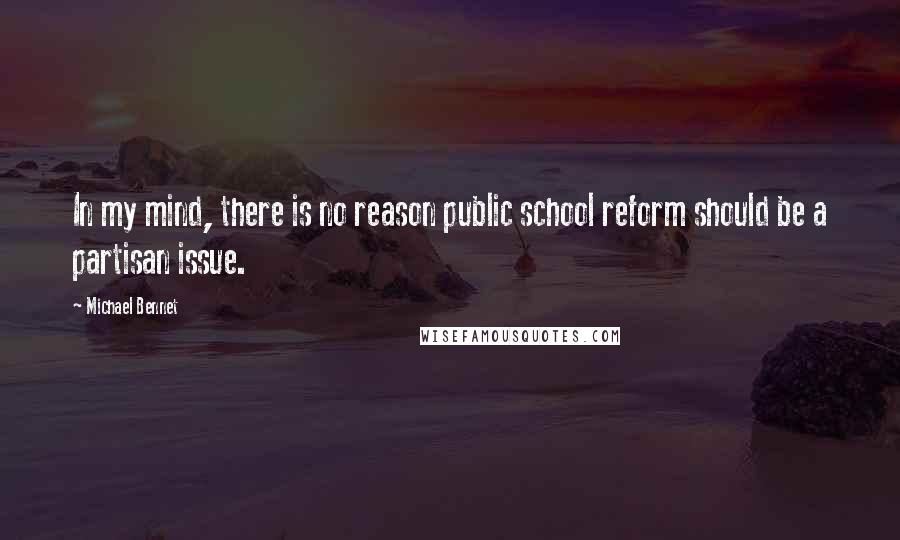 Michael Bennet Quotes: In my mind, there is no reason public school reform should be a partisan issue.