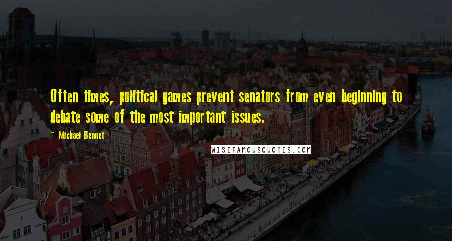 Michael Bennet Quotes: Often times, political games prevent senators from even beginning to debate some of the most important issues.