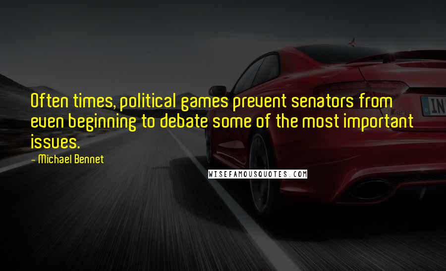 Michael Bennet Quotes: Often times, political games prevent senators from even beginning to debate some of the most important issues.