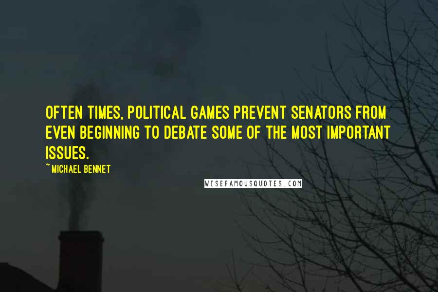 Michael Bennet Quotes: Often times, political games prevent senators from even beginning to debate some of the most important issues.