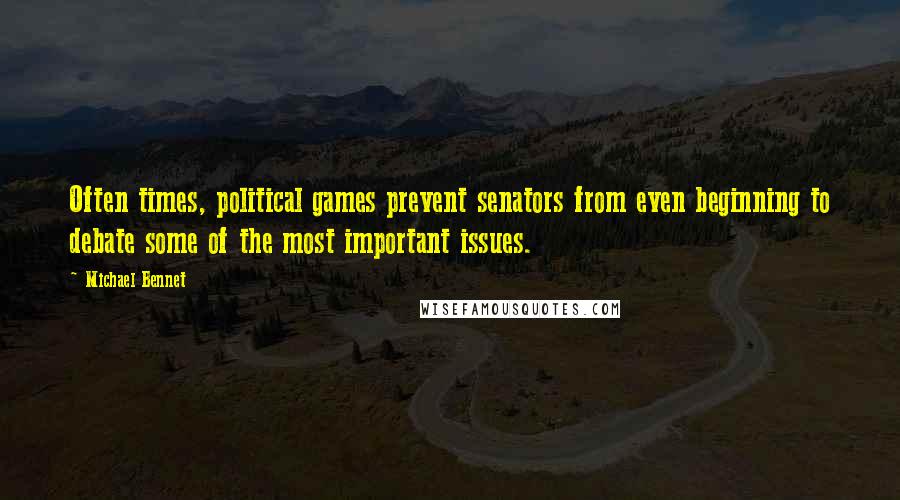 Michael Bennet Quotes: Often times, political games prevent senators from even beginning to debate some of the most important issues.