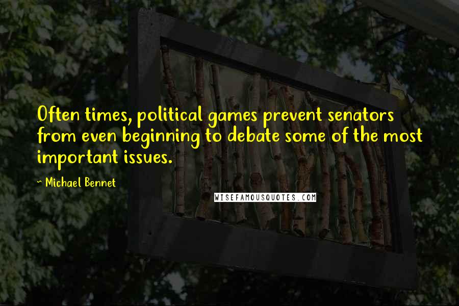 Michael Bennet Quotes: Often times, political games prevent senators from even beginning to debate some of the most important issues.