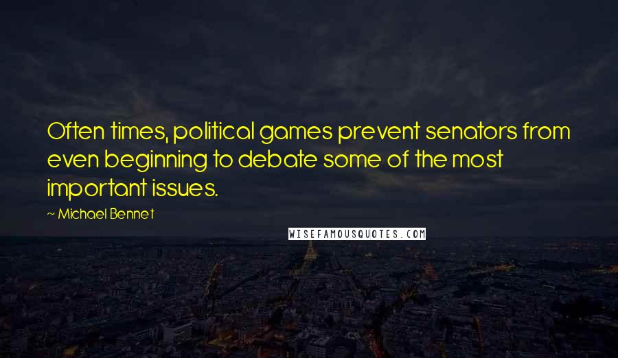 Michael Bennet Quotes: Often times, political games prevent senators from even beginning to debate some of the most important issues.