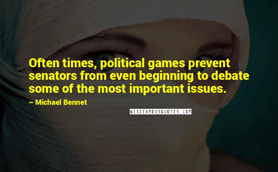 Michael Bennet Quotes: Often times, political games prevent senators from even beginning to debate some of the most important issues.