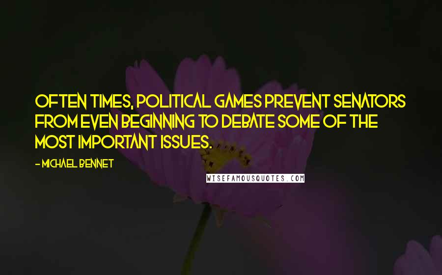 Michael Bennet Quotes: Often times, political games prevent senators from even beginning to debate some of the most important issues.