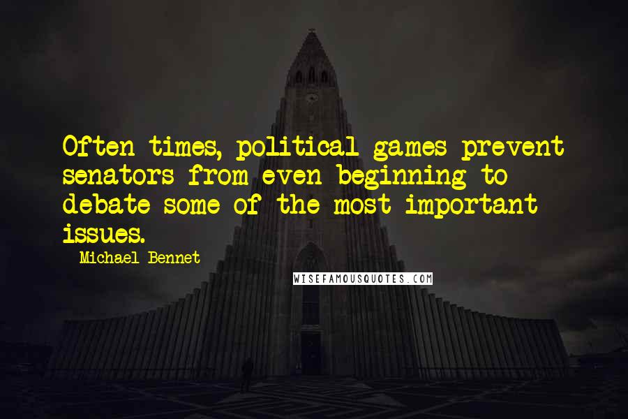 Michael Bennet Quotes: Often times, political games prevent senators from even beginning to debate some of the most important issues.