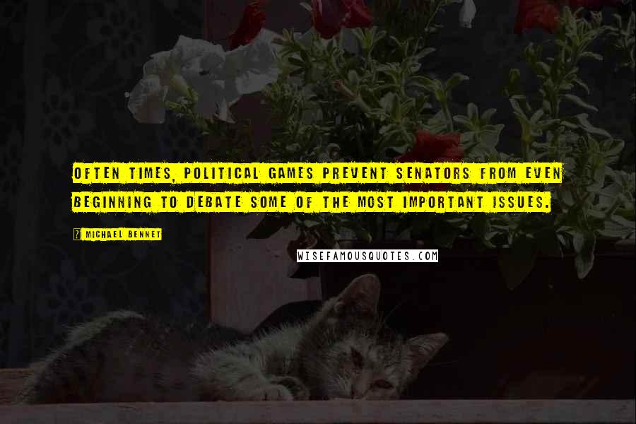 Michael Bennet Quotes: Often times, political games prevent senators from even beginning to debate some of the most important issues.