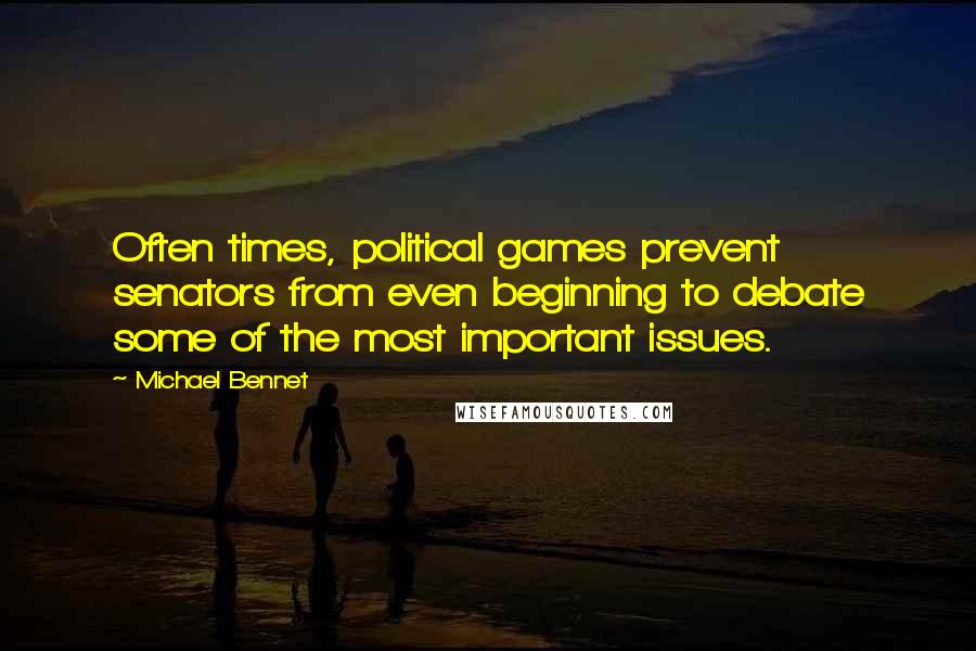 Michael Bennet Quotes: Often times, political games prevent senators from even beginning to debate some of the most important issues.