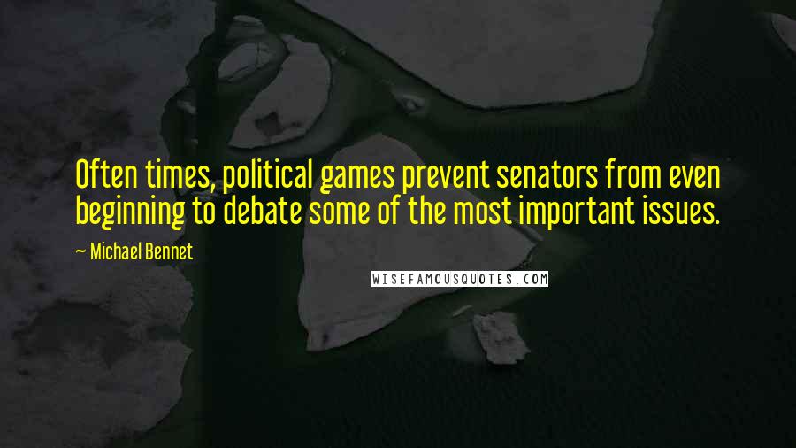 Michael Bennet Quotes: Often times, political games prevent senators from even beginning to debate some of the most important issues.