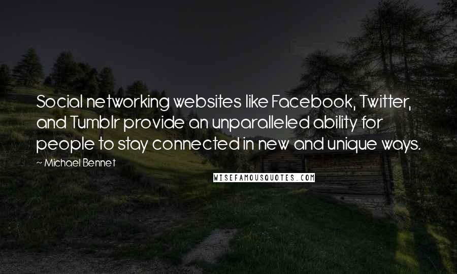 Michael Bennet Quotes: Social networking websites like Facebook, Twitter, and Tumblr provide an unparalleled ability for people to stay connected in new and unique ways.