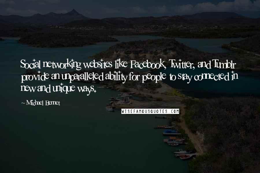 Michael Bennet Quotes: Social networking websites like Facebook, Twitter, and Tumblr provide an unparalleled ability for people to stay connected in new and unique ways.