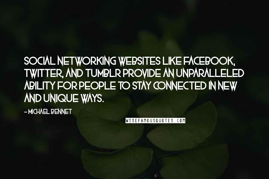 Michael Bennet Quotes: Social networking websites like Facebook, Twitter, and Tumblr provide an unparalleled ability for people to stay connected in new and unique ways.