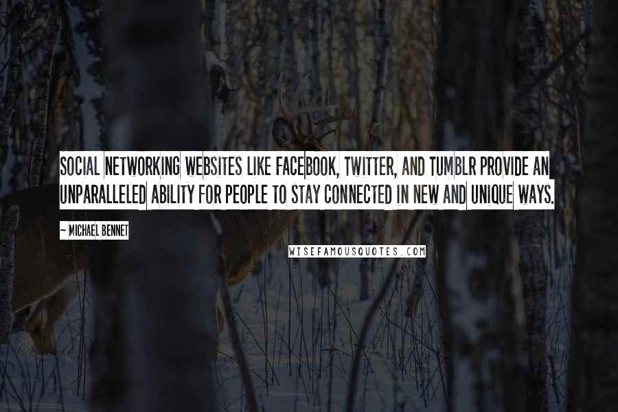 Michael Bennet Quotes: Social networking websites like Facebook, Twitter, and Tumblr provide an unparalleled ability for people to stay connected in new and unique ways.