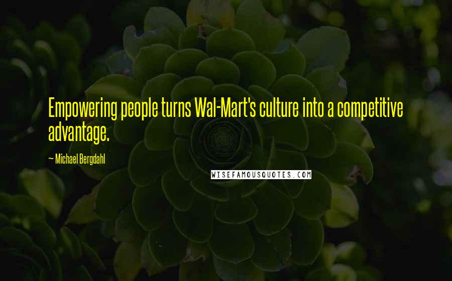 Michael Bergdahl Quotes: Empowering people turns Wal-Mart's culture into a competitive advantage.