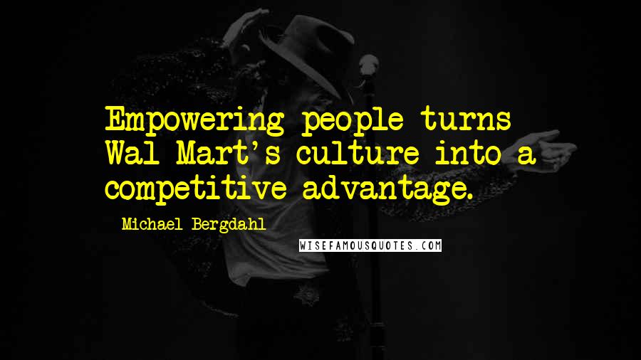 Michael Bergdahl Quotes: Empowering people turns Wal-Mart's culture into a competitive advantage.