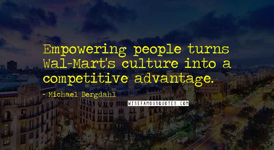 Michael Bergdahl Quotes: Empowering people turns Wal-Mart's culture into a competitive advantage.