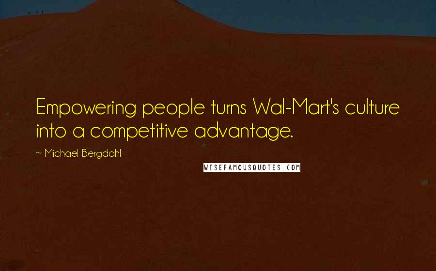 Michael Bergdahl Quotes: Empowering people turns Wal-Mart's culture into a competitive advantage.
