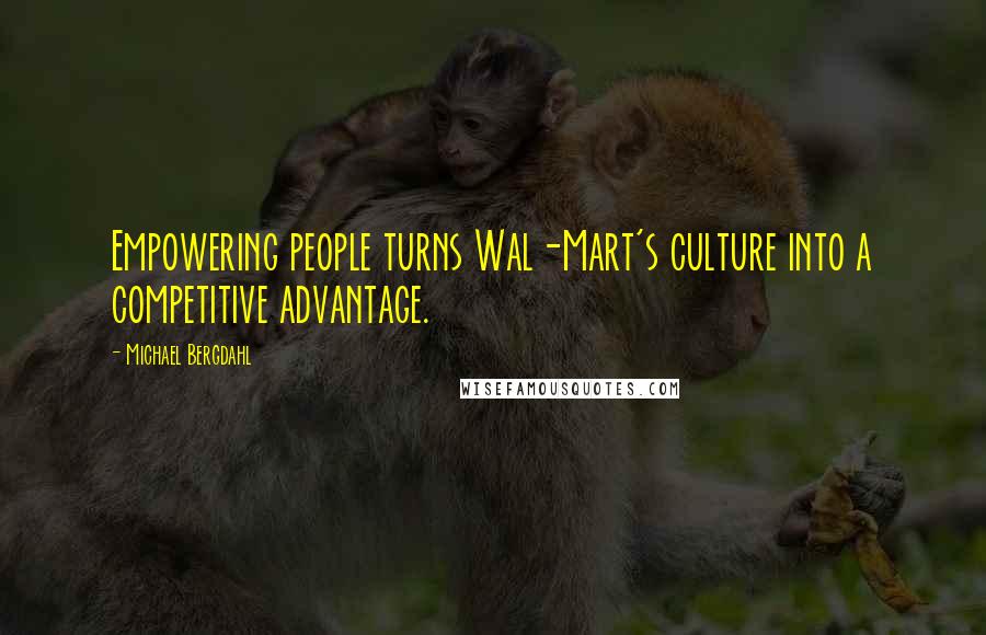 Michael Bergdahl Quotes: Empowering people turns Wal-Mart's culture into a competitive advantage.