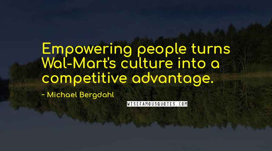 Michael Bergdahl Quotes: Empowering people turns Wal-Mart's culture into a competitive advantage.
