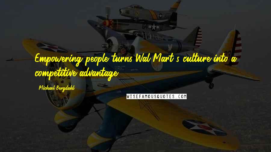 Michael Bergdahl Quotes: Empowering people turns Wal-Mart's culture into a competitive advantage.