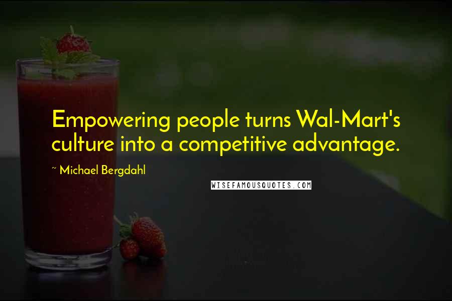 Michael Bergdahl Quotes: Empowering people turns Wal-Mart's culture into a competitive advantage.