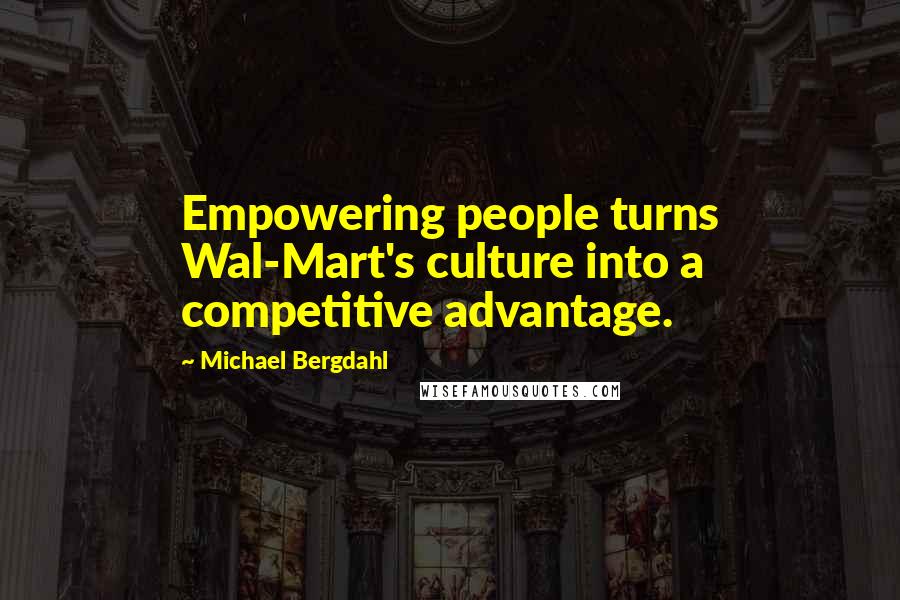 Michael Bergdahl Quotes: Empowering people turns Wal-Mart's culture into a competitive advantage.