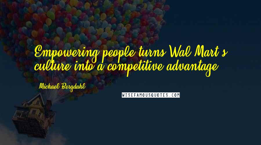 Michael Bergdahl Quotes: Empowering people turns Wal-Mart's culture into a competitive advantage.