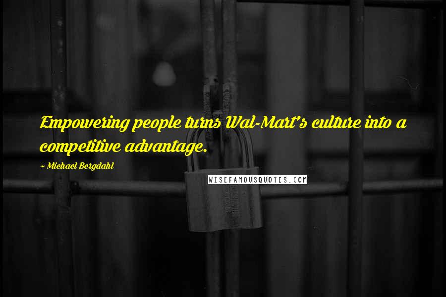 Michael Bergdahl Quotes: Empowering people turns Wal-Mart's culture into a competitive advantage.