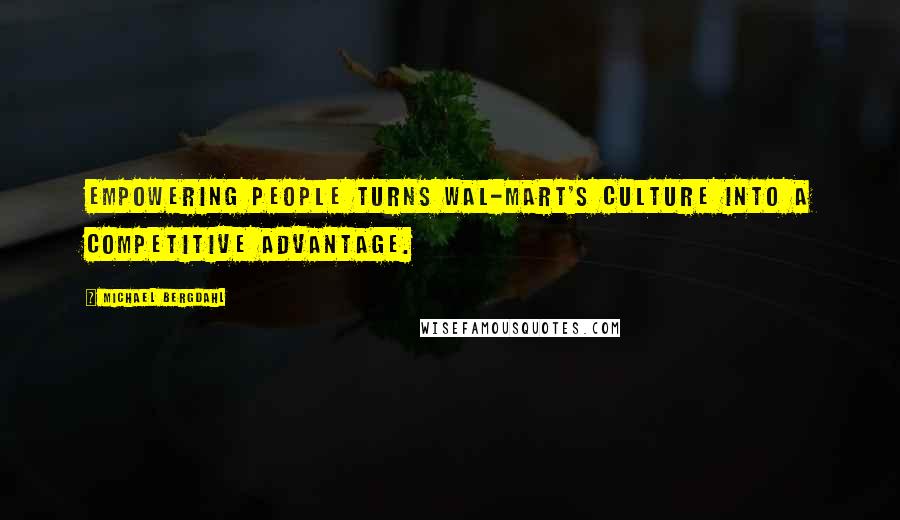 Michael Bergdahl Quotes: Empowering people turns Wal-Mart's culture into a competitive advantage.