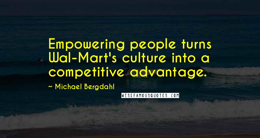 Michael Bergdahl Quotes: Empowering people turns Wal-Mart's culture into a competitive advantage.