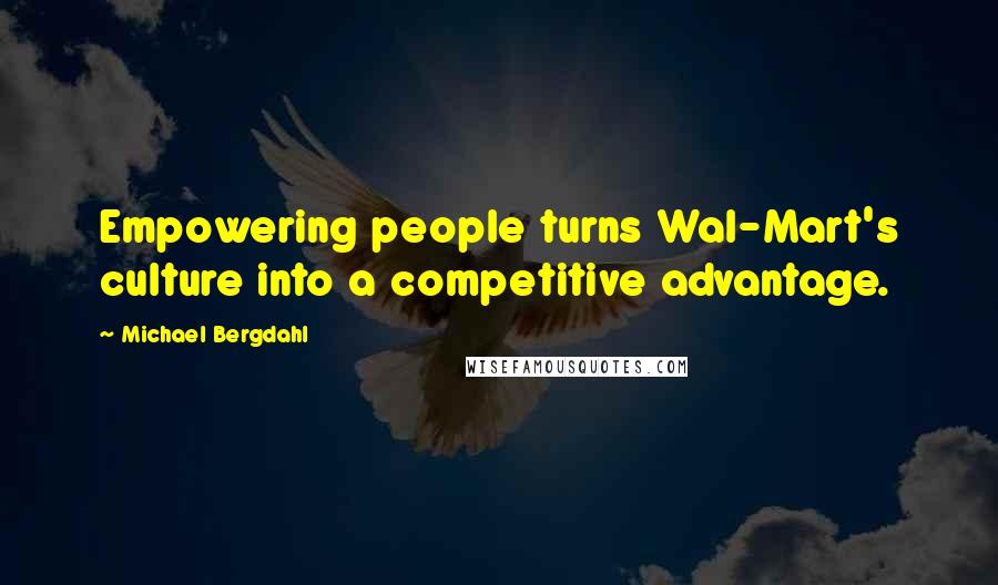 Michael Bergdahl Quotes: Empowering people turns Wal-Mart's culture into a competitive advantage.