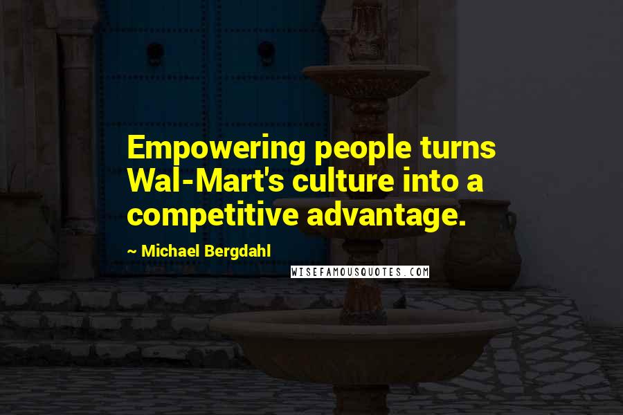 Michael Bergdahl Quotes: Empowering people turns Wal-Mart's culture into a competitive advantage.