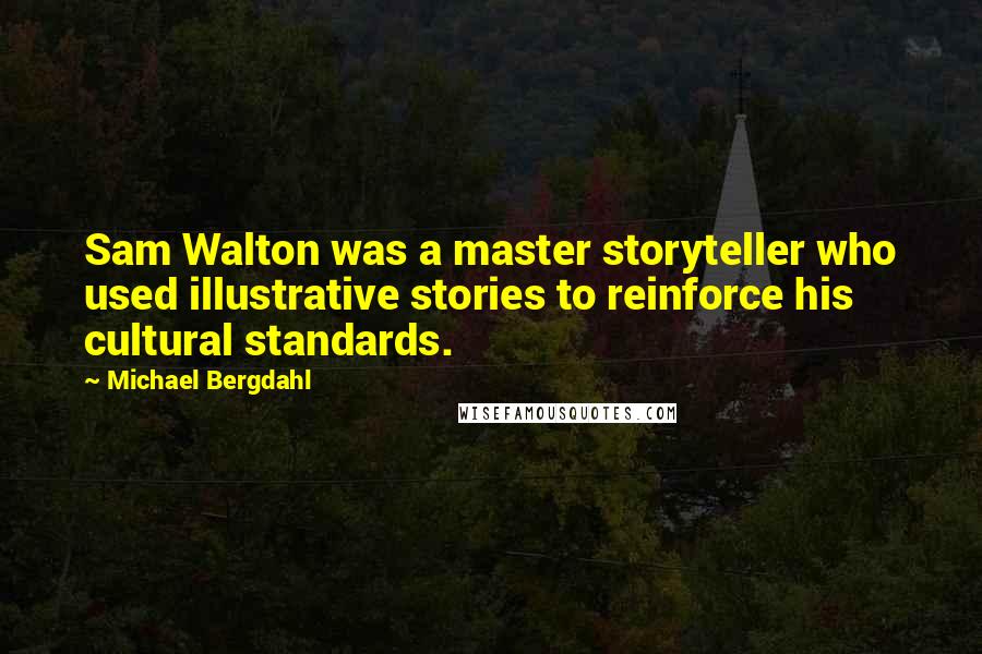 Michael Bergdahl Quotes: Sam Walton was a master storyteller who used illustrative stories to reinforce his cultural standards.