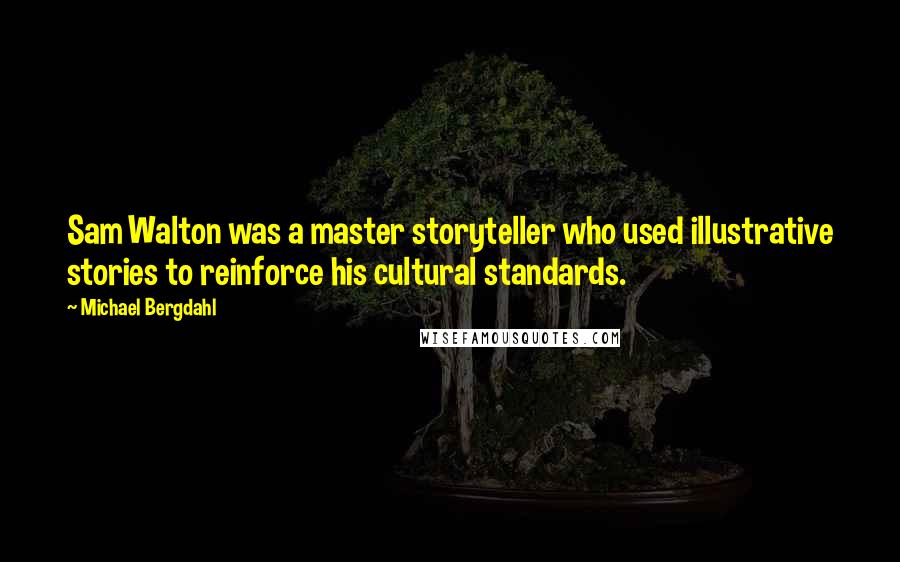 Michael Bergdahl Quotes: Sam Walton was a master storyteller who used illustrative stories to reinforce his cultural standards.