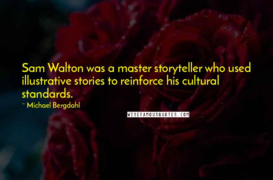 Michael Bergdahl Quotes: Sam Walton was a master storyteller who used illustrative stories to reinforce his cultural standards.