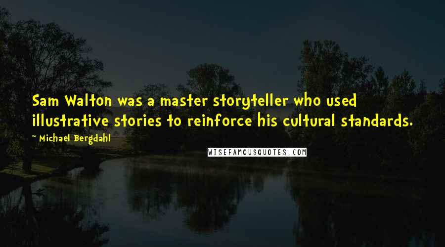 Michael Bergdahl Quotes: Sam Walton was a master storyteller who used illustrative stories to reinforce his cultural standards.